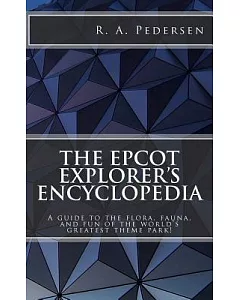 The Epcot Explorer’s Encyclopedia: A Guide to the Flora, Fauna, and Fun of the World’s Greatest Theme Park!