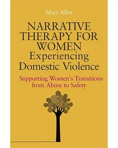 Narrative Therapy for Women Experiencing Domestic Violence: Supporting Women’s Transitions from Abuse to Safety