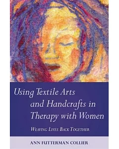 Using Textile Arts and Handcrafts in Therapy With Women: Weaving Lives Back Together