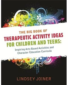 The Big Book of Therapeutic Activity Ideas for Children and Teens: Inspiring Arts-Based Activities and Character Education Curri