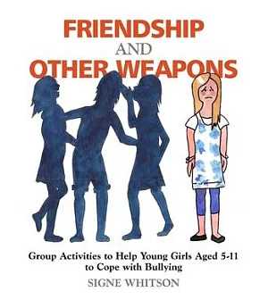 Friendship and Other Weapons: Group Activities to Help Young Girls Aged 5-11 to Cope With Bullying