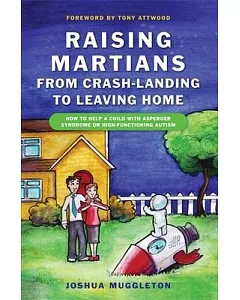 Raising Martians--From Crash-Landing to Leaving Home: How to Help a Child with Asperger Syndrome or High-Functioning Autism