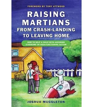 Raising Martians--From Crash-Landing to Leaving Home: How to Help a Child with Asperger Syndrome or High-Functioning Autism
