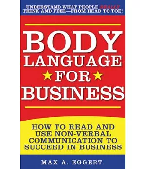 Body Language for Business: How to Read and Use Non-Verbal Communication to Succeed in Business