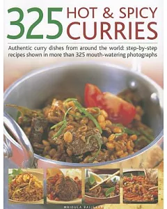 325 Hot & Spicy Curries: Authentic Curry Dishes from Around the World: Step-by-Step Recipes Shown in More Than 325 Mouth-Waterin