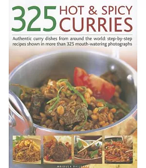325 Hot & Spicy Curries: Authentic Curry Dishes from Around the World: Step-by-Step Recipes Shown in More Than 325 Mouth-Waterin