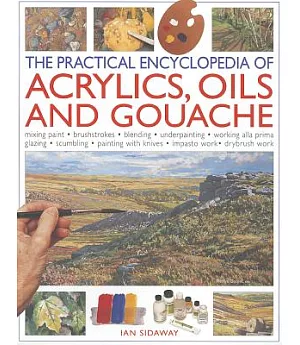The Practical Encyclopedia of Acrylics, Oils and Gouache: Mixing Paint - Brushstrokes - Blending - Underpainting - Working Alla