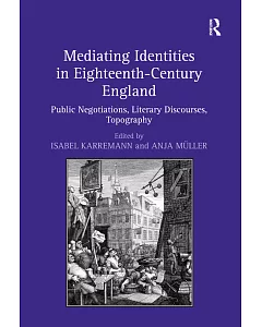 Mediating Identities in Eighteenth-Century England: Public Negotiations, Literary Discourses, Topography