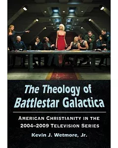The Theology of Battlestar Galactica: American Christianity in the 2004-2009 Television Series