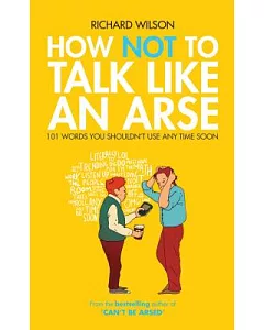 How Not to Talk Like an Arse: 101 Words You Shouldn’t Use Any Time Soon