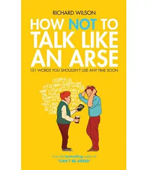 How Not to Talk Like an Arse: 101 Words You Shouldn’t Use Any Time Soon