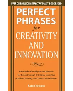 Perfect Phrases for Creativity and Innovation: Hundreds of Ready-to-Use Phrases for Breakthrough Thinking, Inventive Problem Sol