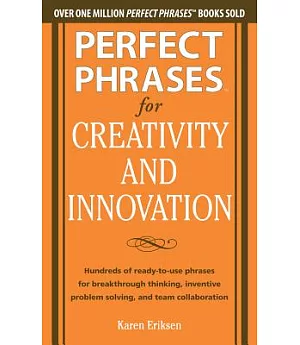 Perfect Phrases for Creativity and Innovation: Hundreds of Ready-to-Use Phrases for Breakthrough Thinking, Inventive Problem Sol