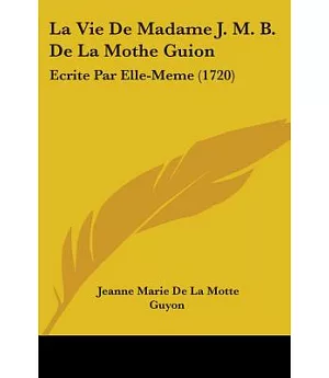 La Vie De Madame J. M. B. De La Mothe Guion: Ecrite Par Elle-Meme