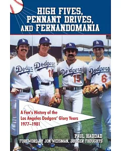 High Fives, Pennant Drives, and Fernandomania: A Fan’s History of the Los Angeles Dodgers’ Glory Years: 1977-1981