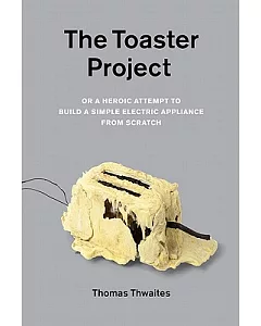 The Toaster Project: Or a Heroic Attempt to Build a Simple Electric Appliance from Scratch