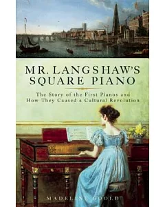 Mr. Langshaw’s Square Piano: The Story of the First Pianos and How They Caused a Cultural Revolution