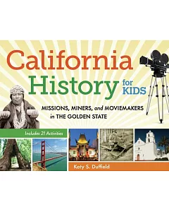 California History for Kids: Missions, Miners, and Moviemakers in the Golden State: Includes 21 Activities