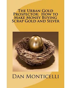 The Urban Gold Prospector: How to Make Money Buying Scrap Gold and Silver