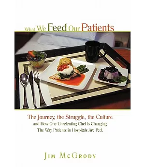 What We Feed Our Patients: The Journey, the Struggle, the Culture and How One Unrelenting Chef Is Changing the Way Patients in H