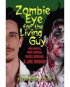 Zombie Eye for the Living Guy: Look Undead, Cook Undead, Dress Undead, and Live Undead
