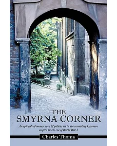 The Smyrna Corner: An Epic Tale of Money, Love & Politics Set in the Crumbling Ottoman Empire on the Eve of World War I