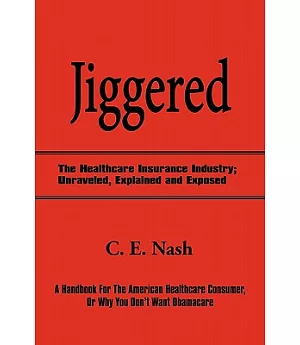 Jiggered: The Healthcare Insurance Industry; Unraveled, Explained and Exposed