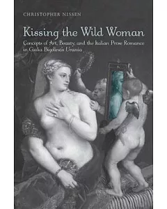 Kissing the Wild Woman: Art, Beauty, and the Reformation of the Italian Prose Romance in Giulia Bigolina’s Urania