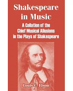 Shakespeare In Music: A Collation Of The Chief Musical Allusions In The Plays Of Shakespeare