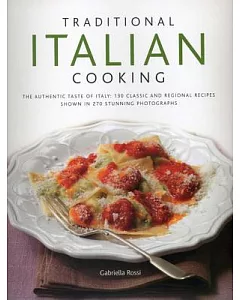 Traditional Italian Cooking: The Authentic Taste of Italy: 130 Classic and Regional Recipes Shown in 270 Stunning Photographs