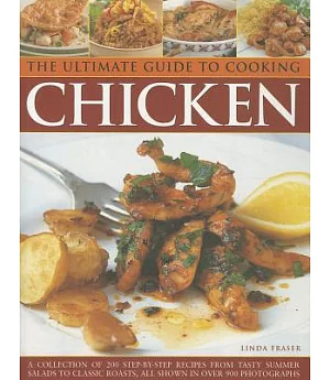 The Ultimate Guide to Cooking Chicken: A Collection of 200 Step-by-Step Recipes from Tasty Summer Salads to Classic Roast, All S