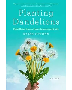 Planting Dandelions: Field Notes from a Semi-Domesticated Life
