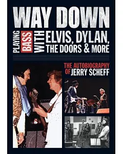 Way Down: Playing Bass With Elvis, Dylan, the Doors & More - The Autobiography of Jerry scheff
