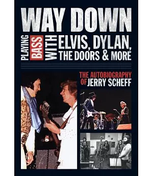 Way Down: Playing Bass With Elvis, Dylan, the Doors & More - The Autobiography of Jerry Scheff
