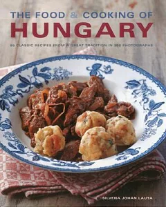 The Food & Cooking of Hungary: 65 Classic Recipes from a Great Tradition in 300 Photographs