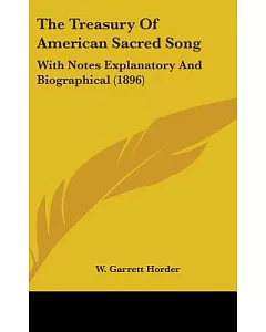 The Treasury of American Sacred Song: With Notes Explanatory and Biographical