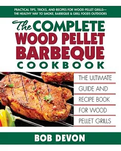 The Complete Wood Pellet Barbeque Cookbook: The Ultimate Guide & Recipe Book for Wood Pellet Grills