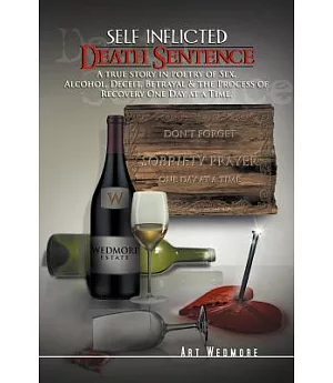 Self Inflicted Death Sentence: A True Story in Poetry of Sex, Alcohol, Deceit, Betrayals & the Process of Recovery One Day at a