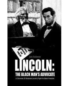 Lincoln: the Black Man’s Advocate: A Chronicle of Abraham Lincoln’s Fight for Black Freedom