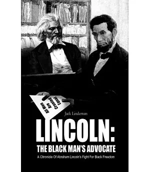 Lincoln: the Black Man’s Advocate: A Chronicle of Abraham Lincoln’s Fight for Black Freedom