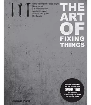 The Art of Fixing Things, Principles of Machines, and How to Repair Them: 150 Tips and Tricks to Make Things Last Longer, and Sa