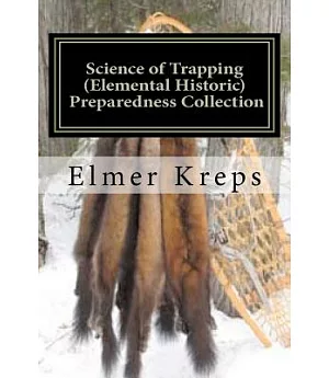 Science of Trapping: Describes the Fur Bearing Animals, Their Nature, Habits and Distribution, with Practical Methods for Their