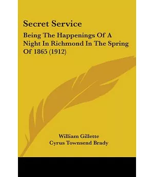 Secret Service: Being the Happenings of a Night in Richmond in the Spring of 1865