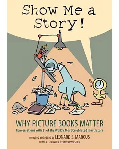 Show Me a Story!: Why Picture Books Matter: Conversations With 21 of the World’s Most Celebrated Illustrators