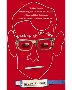 kasher in the Rye: The True Tale of a White Boy from Oakland Who Became a Drug Addict, Criminal, Mental Patient, and Then Turned