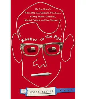 Kasher in the Rye: The True Tale of a White Boy from Oakland Who Became a Drug Addict, Criminal, Mental Patient, and Then Turned