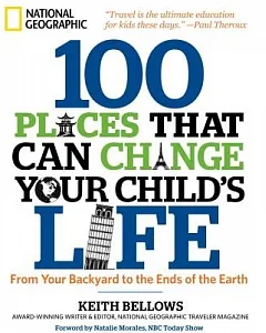 100 Places That Can Change Your Child’s Life: From Your Backyard to the Ends of the Earth