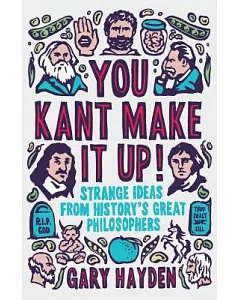 You Kant Make It Up: Strange Ideas from History’s Great Philosophers
