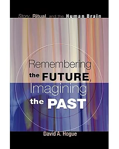 Remembering the Future, Imagining the Past: Story, Ritual, and the Human Brain
