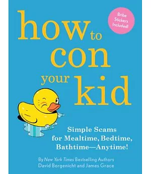 How to Con Your Kid: Simple Scams for Mealtime, Bedtime, Bathtime - Anytime!